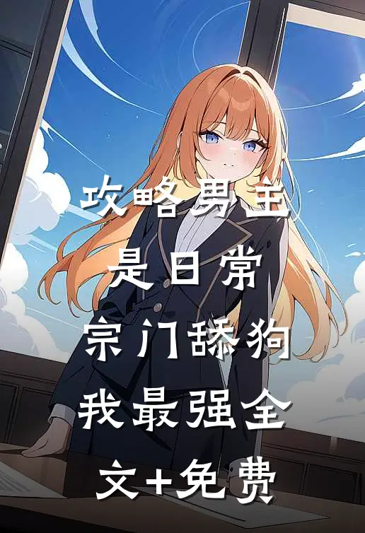 攻略男主是日常，宗门舔狗我最强全文+免费
