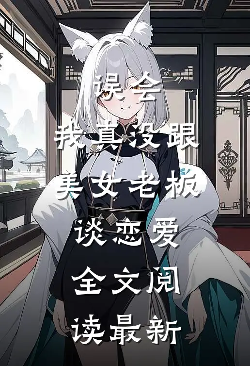 误会，我真没跟美女老板谈恋爱全文阅读最新