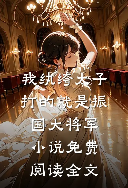 我纨绔太子，打的就是振国大将军小说免费阅读全文
