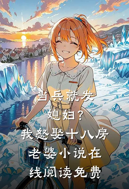 当兵就发媳妇？我怒娶十八房老婆小说在线阅读免费