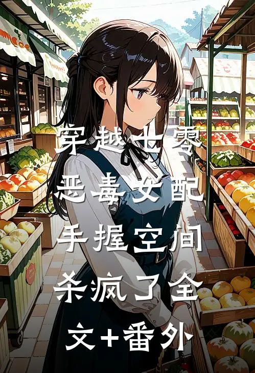 穿越七零，恶毒女配手握空间杀疯了全文+番外
