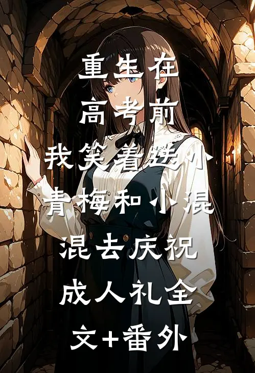 重生在高考前，我笑着送小青梅和小混混去庆祝成人礼全文+番外