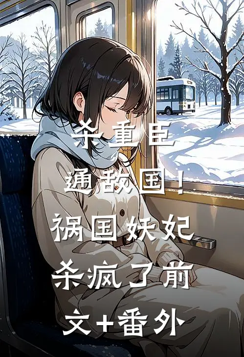 杀重臣、通敌国！祸国妖妃杀疯了前文+番外