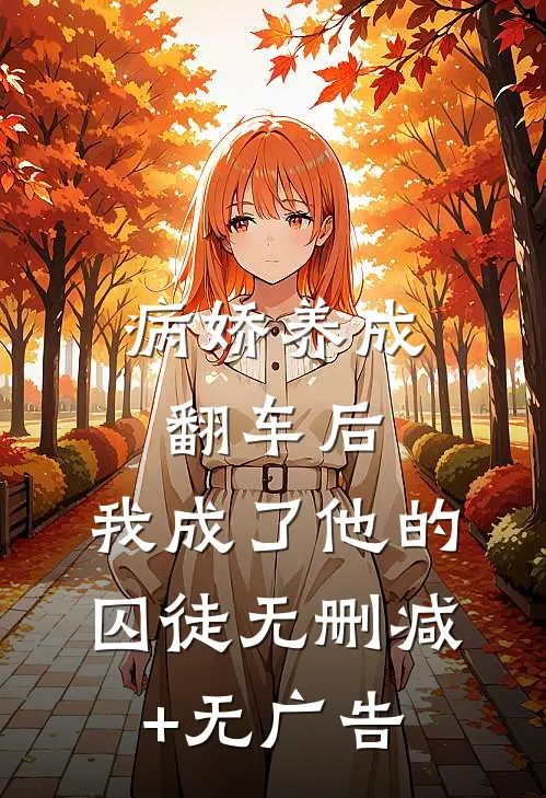 病娇养成翻车后，我成了他的囚徒无删减+无广告