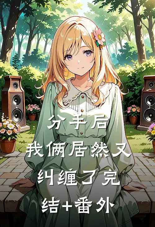 分手后，我俩居然又纠缠了完结+番外