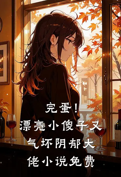 完蛋！漂亮小傻子又气坏阴郁大佬小说免费