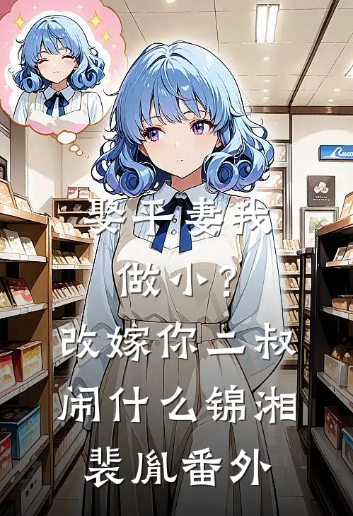 娶平妻我做小？改嫁你二叔闹什么锦湘裴胤番外