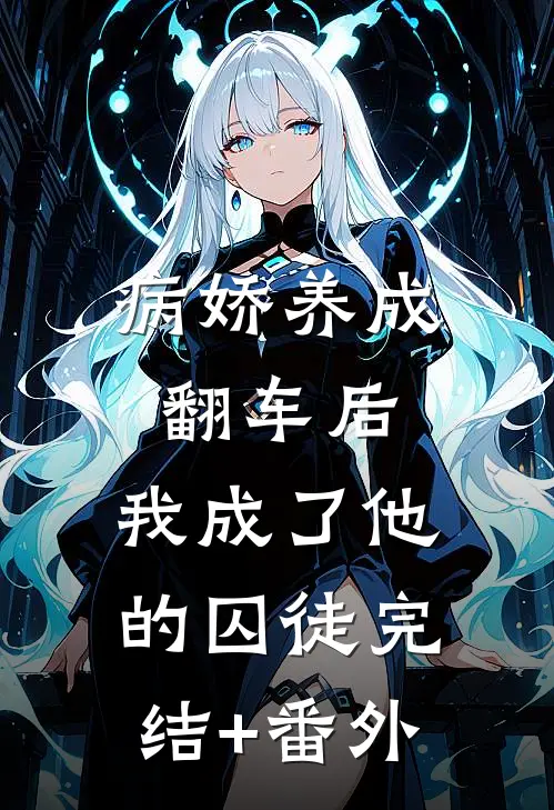 病娇养成翻车后，我成了他的囚徒完结+番外