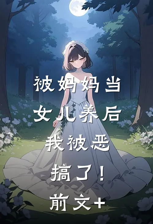被妈妈当女儿养后，我被恶搞了！前文+