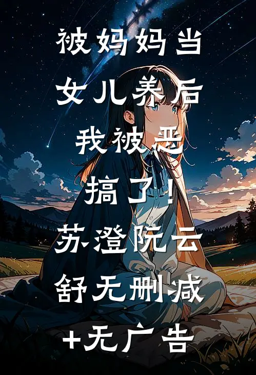 被妈妈当女儿养后，我被恶搞了！苏澄阮云舒无删减+无广告