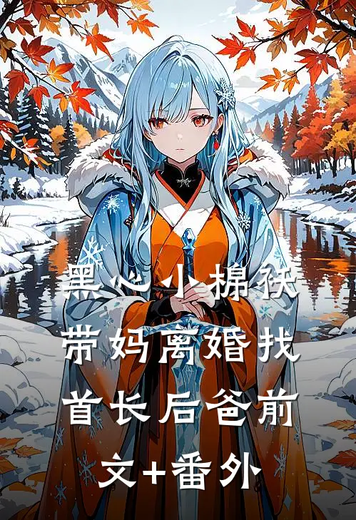 黑心小棉袄，带妈离婚找首长后爸前文+番外