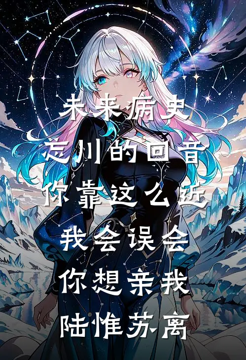 未来病史：忘川的回音-你靠这么近，我会误会你想亲我陆惟苏离