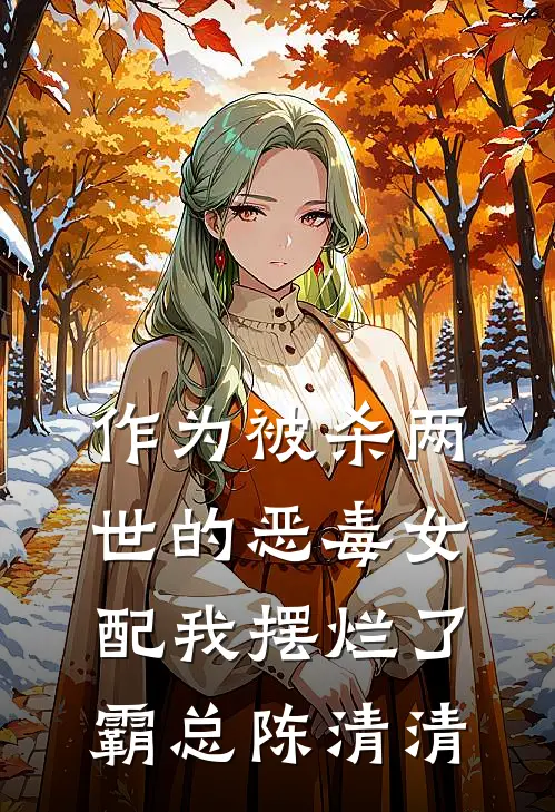 作为被杀两世的恶毒女配我摆烂了霸总陈清清