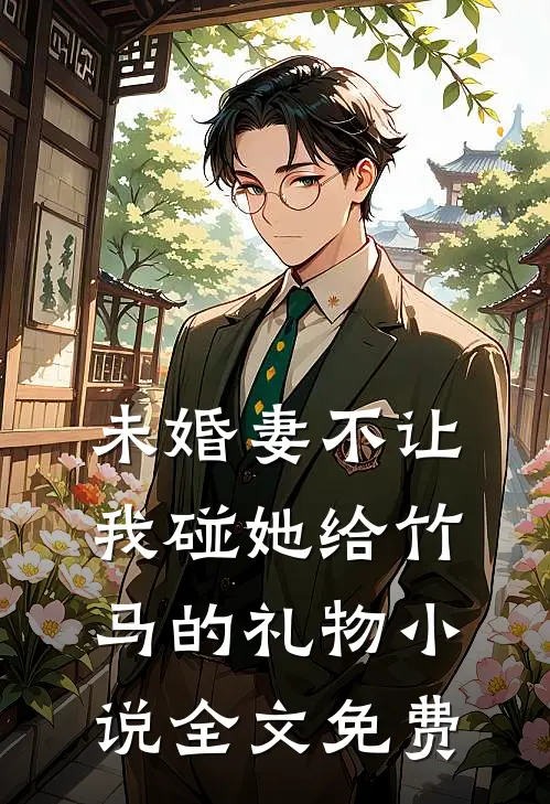 未婚妻不让我碰她给竹马的礼物小说全文免费