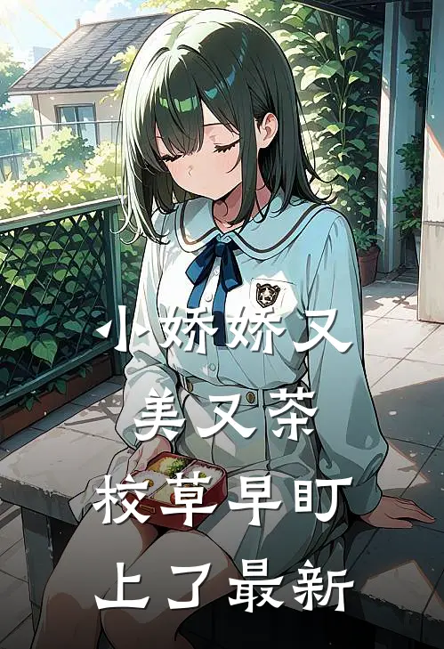 小娇娇又美又茶，校草早盯上了最新