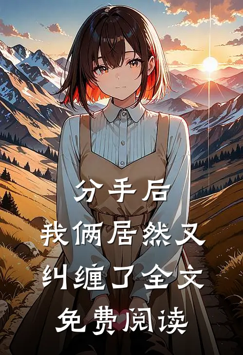 分手后，我俩居然又纠缠了全文免费阅读