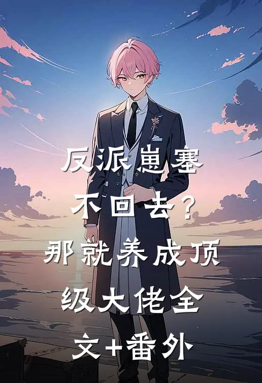 反派崽塞不回去？那就养成顶级大佬全文+番外
