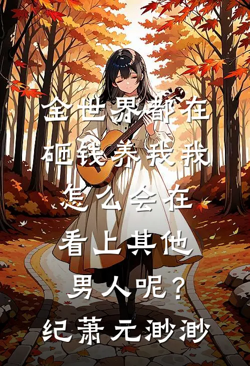 全世界都在砸钱养我-我怎么会在看上其他男人呢？纪萧元渺渺