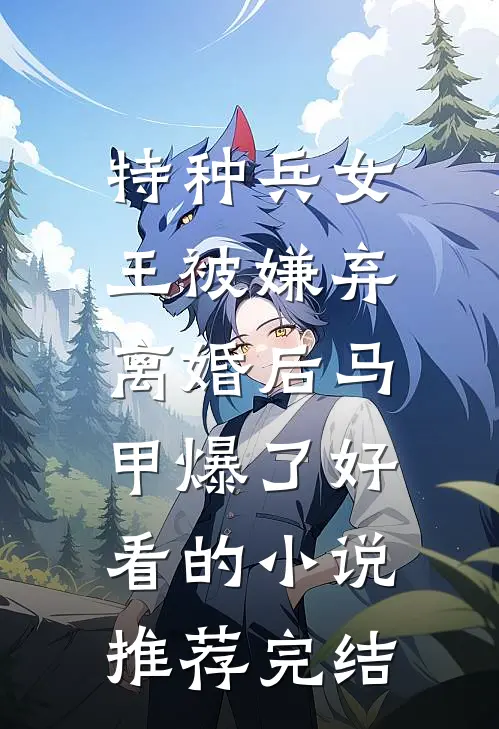特种兵女王被嫌弃，离婚后马甲爆了好看的小说推荐完结