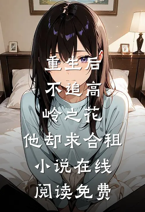 重生后，不追高岭之花，他却求合租小说在线阅读免费