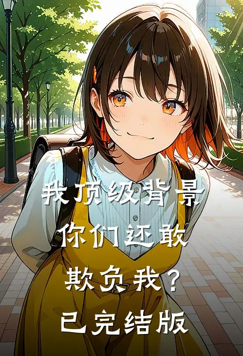 我顶级背景，你们还敢欺负我？已完结版