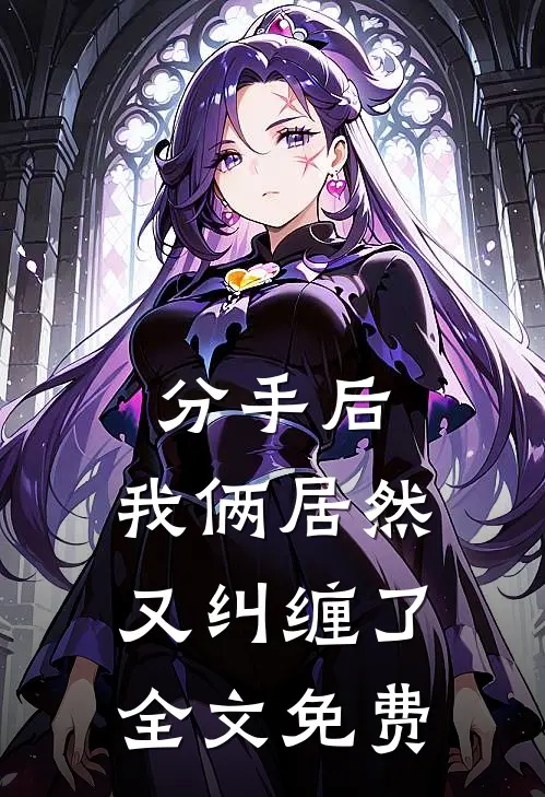 分手后，我俩居然又纠缠了全文免费