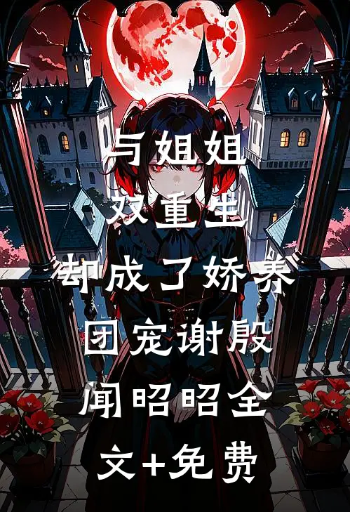 与姐姐双重生，却成了娇养团宠谢殷闻昭昭全文+免费