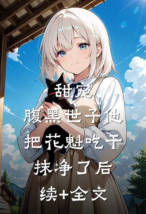 甜宠：腹黑世子他把花魁吃干抹净了后续+全文