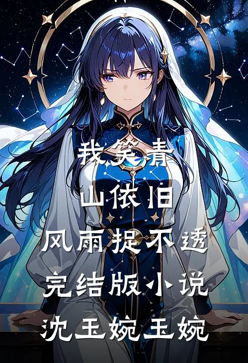 我笑青山依旧，风雨捉不透完结版小说沈玉婉玉婉