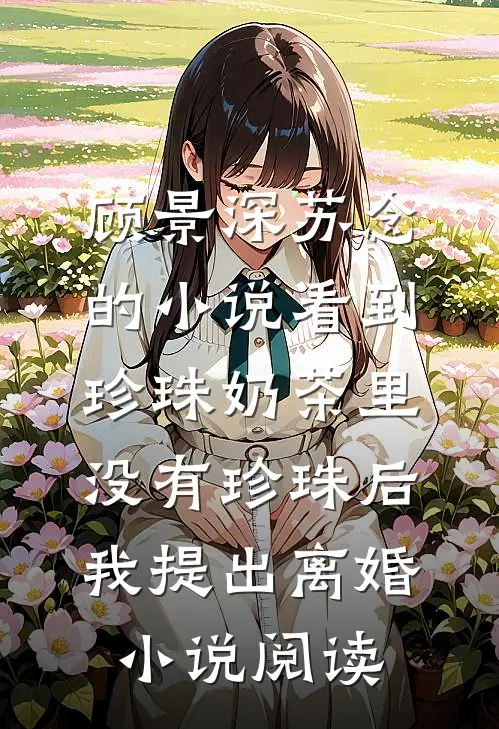 顾景深苏念的小说看到珍珠奶茶里没有珍珠后，我提出离婚小说阅读