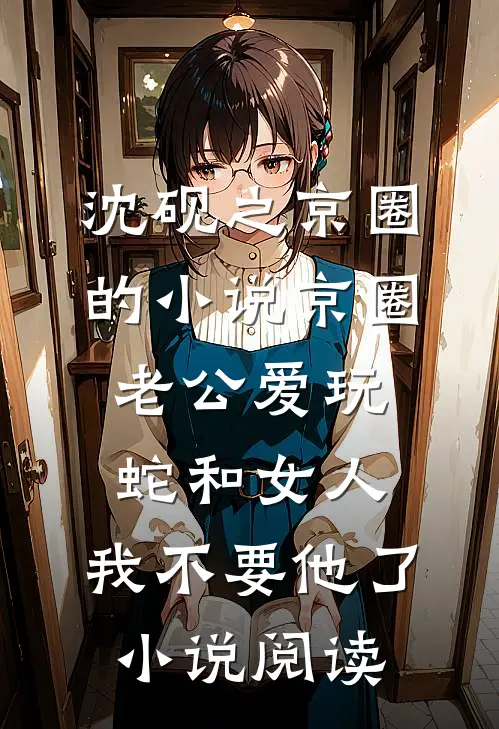 沈砚之京圈的小说京圈老公爱玩蛇和女人，我不要他了小说阅读