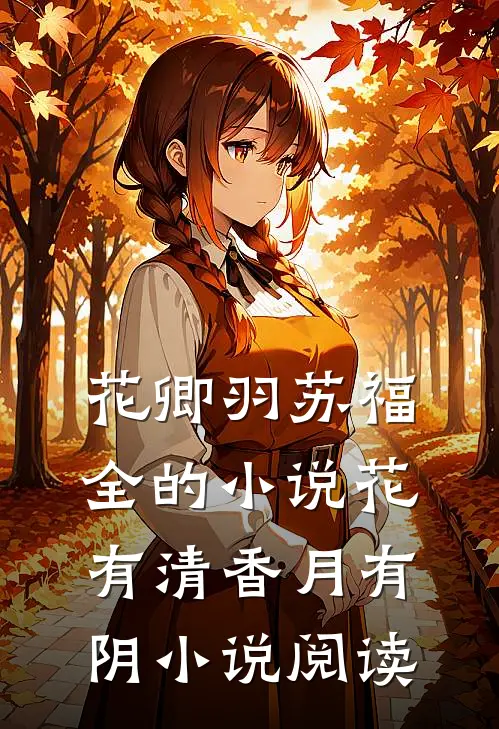 花卿羽苏福全的小说花有清香月有阴小说阅读