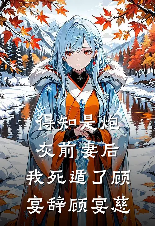 得知是炮灰前妻后，我死遁了顾宴辞顾宴慈