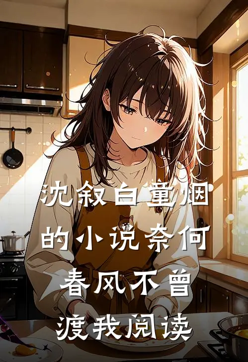 沈叙白童烟的小说奈何春风不曾渡我阅读