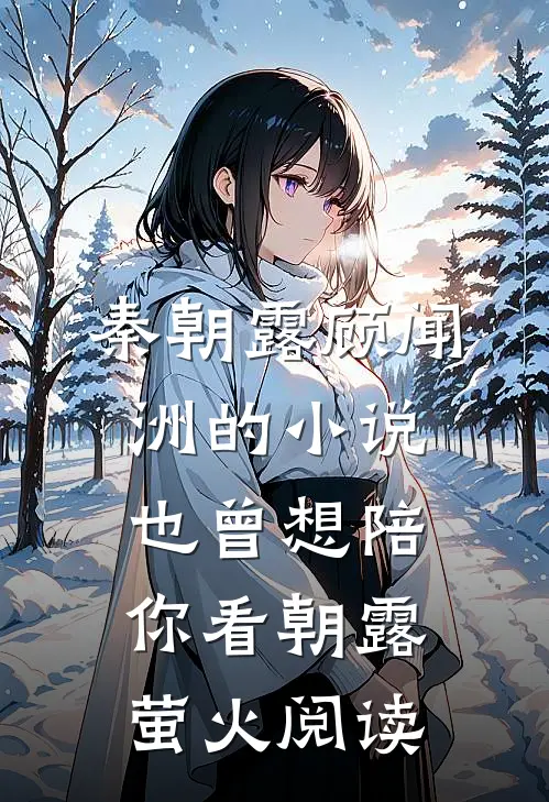 秦朝露顾闻洲的小说也曾想陪你看朝露萤火阅读