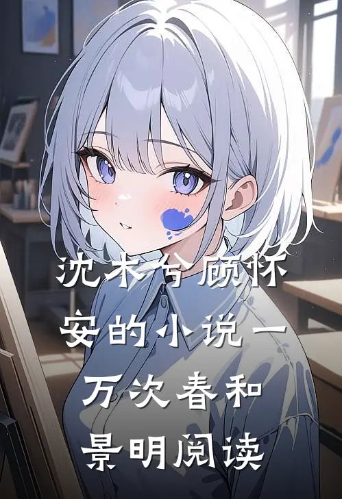 沈木兮顾怀安的小说一万次春和景明阅读