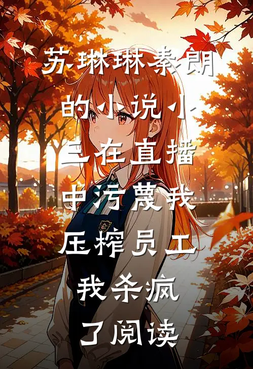 苏琳琳秦朗的小说小三在直播中污蔑我压榨员工，我杀疯了阅读