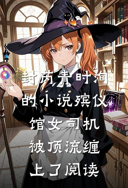 封芮青时洵的小说殡仪馆女司机被顶流缠上了阅读