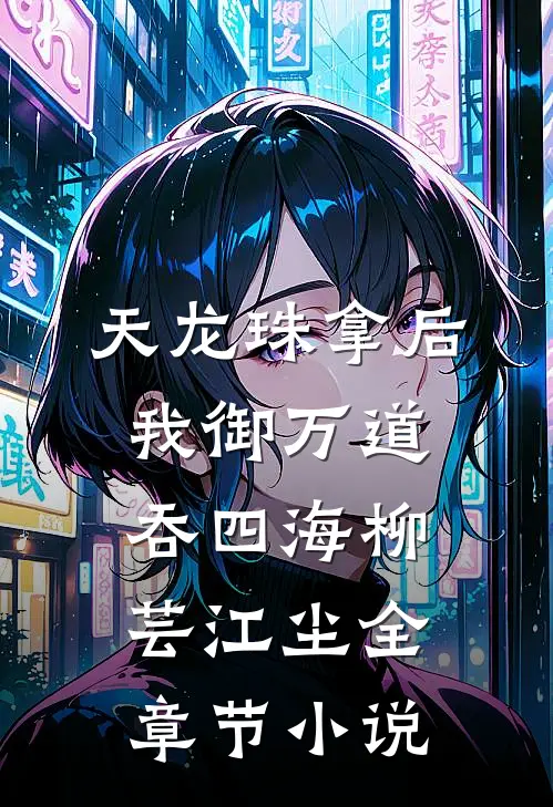 天龙珠拿后，我御万道吞四海柳芸江尘全章节小说