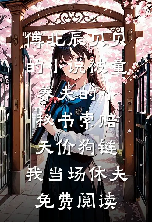 傅北辰贝贝的小说被童养夫的小秘书索赔天价狗链，我当场休夫免费阅读