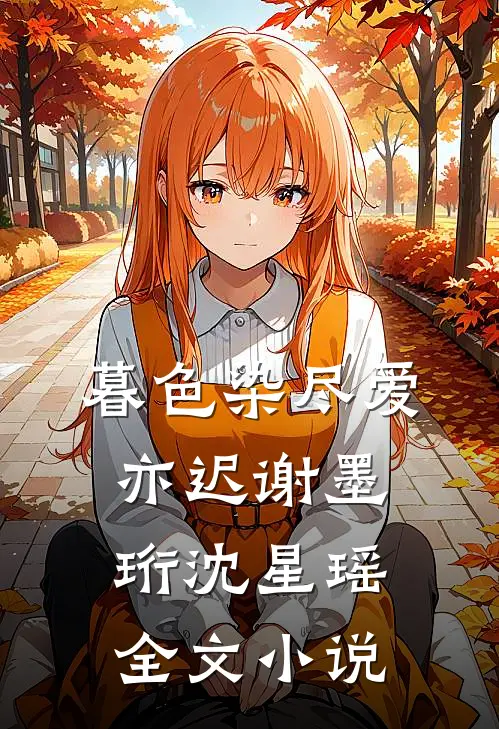 暮色染尽爱亦迟谢墨珩沈星瑶全文小说