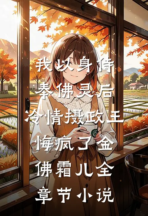我以身侍奉佛灵后，冷情摄政王悔疯了金佛霜儿全章节小说