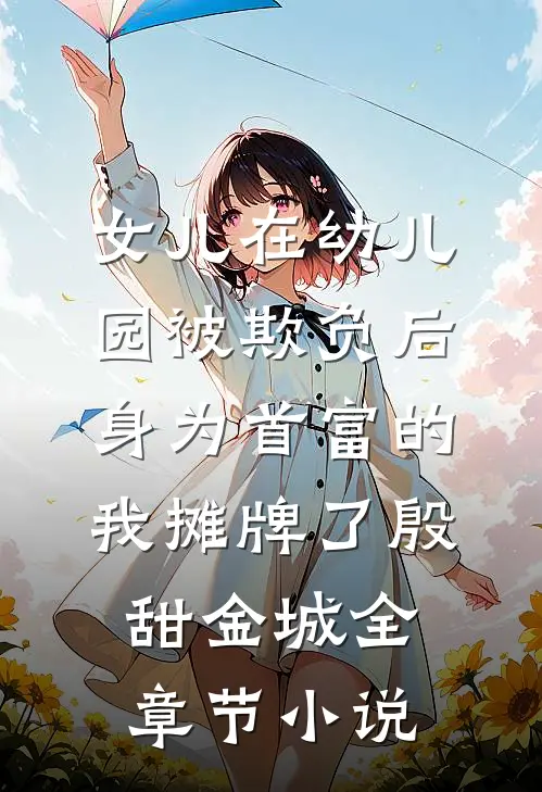 女儿在幼儿园被欺负后，身为首富的我摊牌了殷甜金城全章节小说