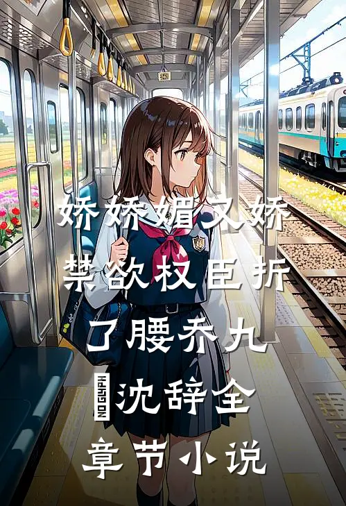 娇娇媚又娇，禁欲权臣折了腰乔九苼沈辞全章节小说