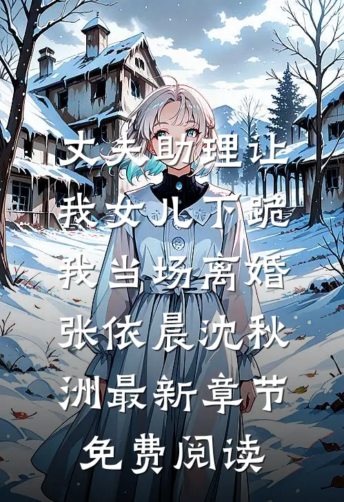 丈夫助理让我女儿下跪，我当场离婚张依晨沈秋洲最新章节免费阅读