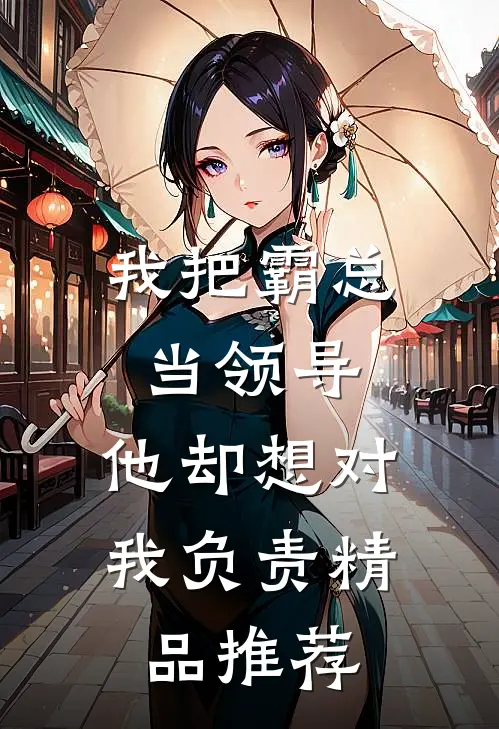 我把霸总当领导，他却想对我负责精品推荐