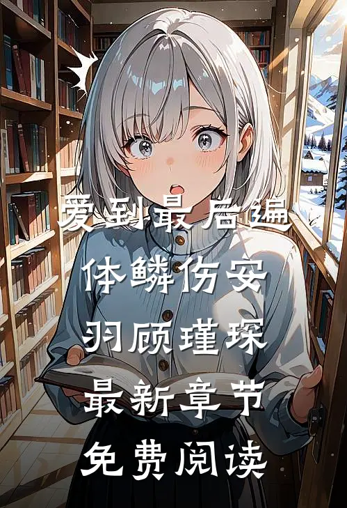 爱到最后遍体鳞伤安羽顾瑾琛最新章节免费阅读