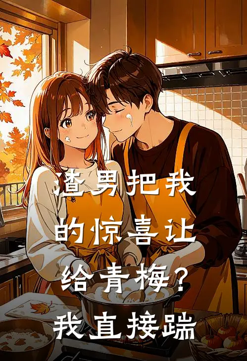 渣男把我的惊喜让给青梅？我直接踹