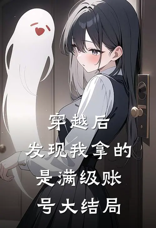 穿越后，发现我拿的是满级账号大结局