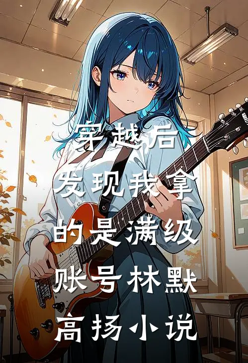 穿越后，发现我拿的是满级账号林默高扬小说